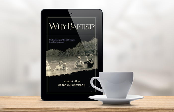 Why Baptist? The Significance of Baptist Principles In An Ecumenical Age